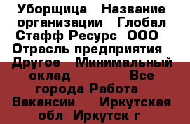 Уборщица › Название организации ­ Глобал Стафф Ресурс, ООО › Отрасль предприятия ­ Другое › Минимальный оклад ­ 15 000 - Все города Работа » Вакансии   . Иркутская обл.,Иркутск г.